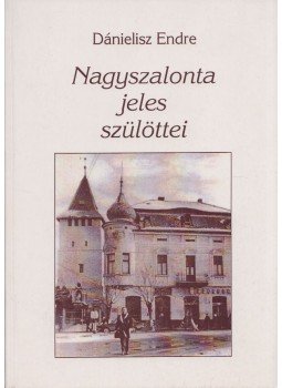 Dánielisz Endre - Nagyszalonta jeles szülöttei (aláírt), Gyula 2001 antikvár könyv