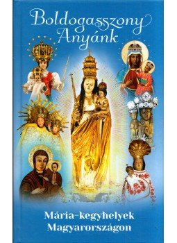  - Boldogasszony Anyánk - Mária-kegyhelyek Magyarországon, Budapest 2019 antikvár könyv
