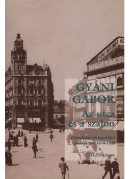 Gyáni Gábor - Az utcaés a szalon - Társadalmi térhasználat Budapesten, 1870-1940 - Nagyítás szociológia könyvek 12. kötet, null 1999 antikvár könyv