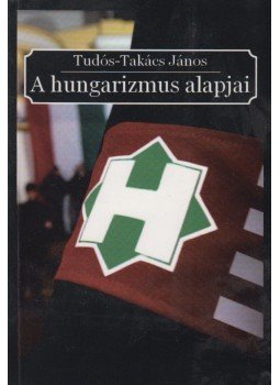 Tudós-Takács János - A hungarizmus alapjai Tudós-Takács János - A hungarizmus alapjai, Budapest 2013 antikvár könyv