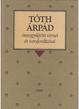 Tóth Árpád - Tóth Árpád összegyűjtött versei és versfordításai Tóth Árpád - Tóth Árpád összegyűjtött versei és versfordításai, Budapest 2000 antikvár könyv