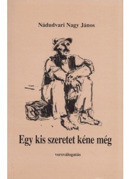 Nádudvari Nagy János - Egy kis szeretet kéne még Nádudvari Nagy János - Egy kis szeretet kéne még, Budapest 2003 antikvár könyv