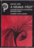 Balogh Jenő - A vizuális ítélet lélektani, pedagógiai, módszertani megközelítésben