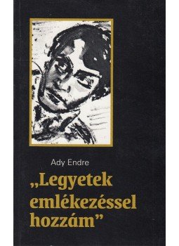 Ady Endre - "Legyetek emlékezéssel hozzám" Ady Endre - "Legyetek emlékezéssel hozzám", Budapest 2006 antikvár könyv