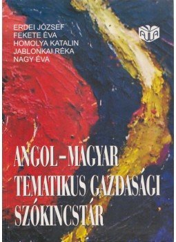 Nagy Éva, Erdei József, Fekete Éva, Homolya Katalin, Jablonkai Réka - Angol-magyar tematikus gazdasági szókincstár Nagy Éva, Erdei József, Fekete Éva, Homolya Katalin, Jablonkai Réka - Angol-magyar tematikus gazdasági szókincstár, Budapest 2004 antikvár könyv