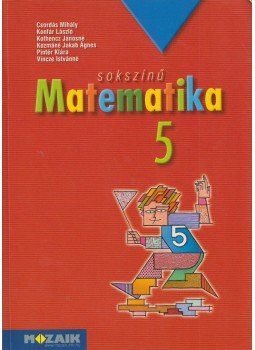Csordás Mihály, Konfár László, Kothencz Jánosné, Kozmáné Jakab Ágnes, Pintér Klára, Vincze Istvánné - Sokszínű matematika 5. Csordás Mihály, Konfár László, Kothencz Jánosné, Kozmáné Jakab Ágnes, Pintér Klára, Vincze Istvánné - Sokszínű matematika 5., Szeged 2005 antikvár könyv