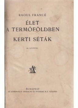 Francé, Raoul H. - Élet a termőföldben / Kerti séták Francé, Raoul H. - Élet a termőföldben / Kerti séták, Budapest 0 antikvár könyv