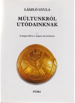 László Gyula - Múltunkról utódainknak I. László Gyula - Múltunkról utódainknak I., Budapest 1999 antikvár könyv