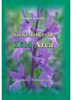 Banizs Károly - Székesfehérvár zöld arca Banizs Károly - Székesfehérvár zöld arca, Székesfehérvár 2008 antikvár könyv