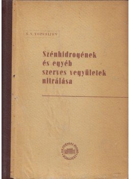 A. V. Topcsijev - Szénhidrogének és egyéb szerves vegyületek nitrálása A. V. Topcsijev - Szénhidrogének és egyéb szerves vegyületek nitrálása, Budapest 1952 antikvár könyv