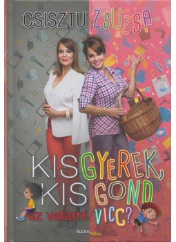 Csisztu Zsuzsa - Kisgyerek, kis gond - ez valami vicc? (dedikált) Csisztu Zsuzsa - Kisgyerek, kis gond - ez valami vicc? (dedikált), Pécs 2018 antikvár könyv