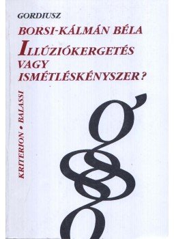 Borsi-Kálmán Béla - Illúziókergetés vagy ismétléskényszer? Borsi-Kálmán Béla - Illúziókergetés vagy ismétléskényszer?, Bukarest-Budapest 1995 antikvár könyv