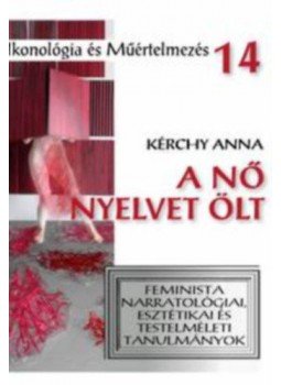 Kérchy Anna - A nő nyelvet ölt - Feminista narratológiai, esztétikai, testelméleti tanulmányok, null 2018 antikvár könyv