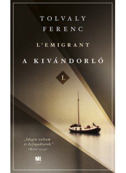 Tolvaly Ferenc - A kivándorló I-II. Tolvaly Ferenc - A kivándorló I-II., Budapest 2019 antikvár könyv