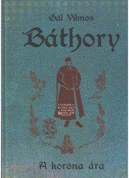 Gál Vilmos - Báthory - A korona ára Gál Vilmos - Báthory - A korona ára, Göd 2019 antikvár könyv