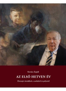 Kovács Árpád - Az első hetven év - Életrajzi töredékek a családról és pályáról Kovács Árpád - Az első hetven év - Életrajzi töredékek a családról és pályáról, null 2019 antikvár könyv