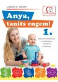 DEÁKNÉ B. KATALIN - Anya, taníts engem! 1. - Fejlesztési lehetőségek és játékötletek születéstől 3 éves korig