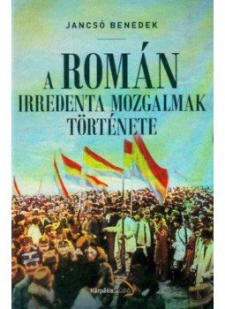 Jancsó Benedek - A román irredenta mozgalmak története Jancsó Benedek - A román irredenta mozgalmak története, Köröstárkány 2019 antikvár könyv