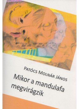 Patócs Molnár János - Mikor a mandulafa megvirágzik Patócs Molnár János - Mikor a mandulafa megvirágzik, Budapest 2019 antikvár könyv