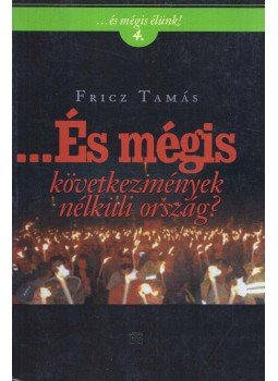 Fricz Tamás - ...És mégis következmények nélküli ország? - Következmények nélküli ország? Fricz Tamás - ...És mégis következmények nélküli ország? - Következmények nélküli ország?, Budapest 2007 antikvár könyv