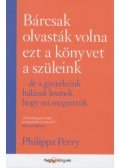Philippa Perry - Bárcsak olvasták volna ezt a könyvet a szüleink - De a gyerekeink hálásak lesznek, hogy mi megtettük