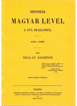 SzalayÁgoston - Négyszáz magyar levél a XVI. századból. 1504-1560. SzalayÁgoston - Négyszáz magyar levél a XVI. századból. 1504-1560., null 2011 antikvár könyv