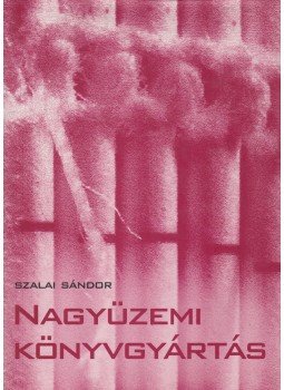 Szalai Sándor - Nagyüzemi könyvgyártás Szalai Sándor - Nagyüzemi könyvgyártás, Budapest 2001 antikvár könyv