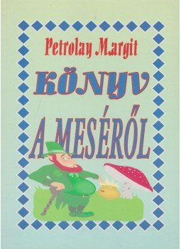 Petrolay Margit - Könyv a meséről Petrolay Margit - Könyv a meséről, Budapest 1996 antikvár könyv