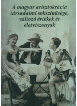  - A magyar arisztokrácia társadalmi sokszínűsége, változó értékek és életviszonyok, null 2013 antikvár könyv