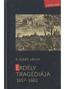 B. Szabó János - Erdély tragédiája 1657-1662 B. Szabó János - Erdély tragédiája 1657-1662, Budapest 2019 antikvár könyv