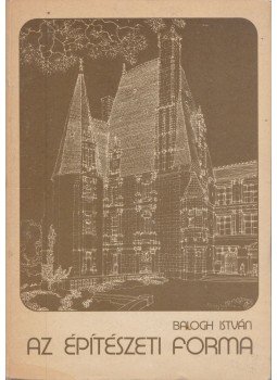 Balogh István - Az építészeti forma Balogh István - Az építészeti forma, Budapest 1988 antikvár könyv