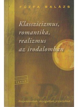 Fűzfa Balázs - Klasszicizmus, romantika, realizmus az irodalomban Fűzfa Balázs - Klasszicizmus, romantika, realizmus az irodalomban, Budapest 2000 antikvár könyv