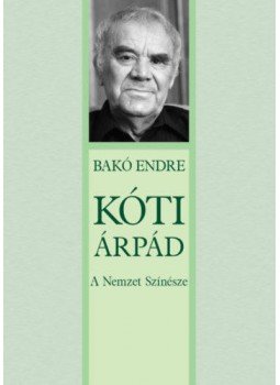 Bakó Endre - Kóti Árpád - A Nemzet Színésze Bakó Endre - Kóti Árpád - A Nemzet Színésze, null 2019 antikvár könyv