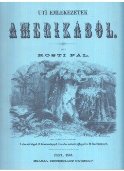 Rosti Pál, Kincses Károly - Uti emlékezetek Amerikából / Rosti Pál 1830-1874, Budapest 1992 antikvár könyv