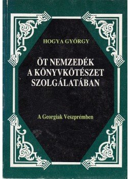 Hogya György - Öt nemzedék a könyvkötészet szolgálatában, Veszprém 1987 antikvár könyv