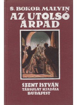 S. Bokor Malvin - Az utolsó Árpád S. Bokor Malvin - Az utolsó Árpád, Budapest 0 antikvár könyv