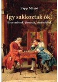Papp Márió - Így sakkoztak ők! - Híres emberek, játszmák, szenvedélyek