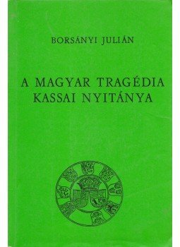 Borsányi Julián - A magyar tragédia kassai nyitánya. Borsányi Julián - A magyar tragédia kassai nyitánya., München 1985 antikvár könyv