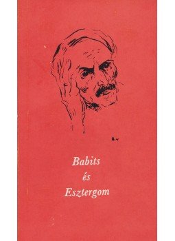 Babits Mihály, Téglás János  - Babits és Esztergom. Vallomások, dokumentumok, emlékek. (Könyvárusi forgalmon kívül.), Budapest 1983 antikvár könyv