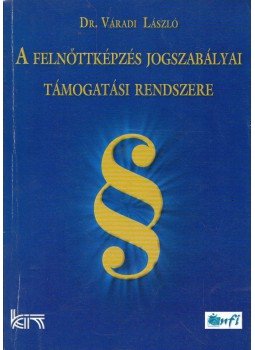 Váradi László - A felnőttképzés jogszabályai, támogatási rendszere, Budapest 2004 antikvár könyv