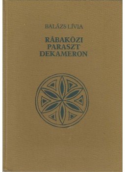 Balázs Lívia - Rábaközi paraszt dekameron Balázs Lívia - Rábaközi paraszt dekameron, Csorna 1991 antikvár könyv