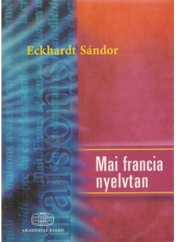 Eckhardt Sándor - Mai francia nyelvtan Eckhardt Sándor - Mai francia nyelvtan, Budapest 2003 antikvár könyv