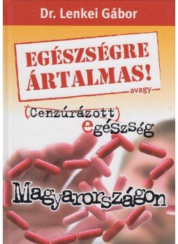Dr. Lenkei Gábor - Egészségre ártalmas! avagy cenzúrázott egészség Magyarországon, Budapest 2009 antikvár könyv