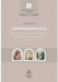 Lakatos Bálint - Mezővárosi oklevelek - Települési önkormányzat és írásbeliség a késő középkori Magyarországon, 1301-1526