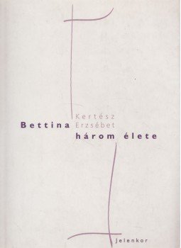 Kertész Erzsébet - Bettina három élete Kertész Erzsébet - Bettina három élete, Pécs 2000 antikvár könyv