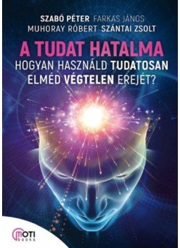 Szabó Péter, Farkas János, Muhoray Róbert, Szántai Zsolt - A tudat hatalma - Hogyan használd tudatosan elméd végtelen erejét? Szabó Péter, Farkas János, Muhoray Róbert, Szántai Zsolt - A tudat hatalma - Hogyan használd tudatosan elméd végtelen erejét?, Budapest 2019 antikvár könyv
