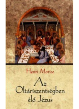 Henri Morice - Az Oltáriszentségben élő Jézus - Eucharisztikus elmélkedések, null 2016 antikvár könyv