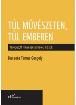 Kucsera Tamás Gergely - Túl művészeten, túl emberen - Válogatott művészetelméleti írások, null 2019 antikvár könyv