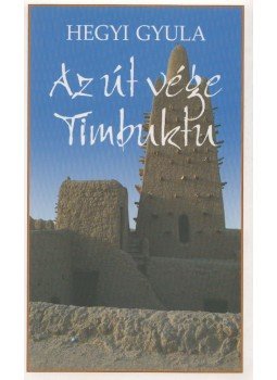 Hegyi Gyula - Az út vége Timbuktu Hegyi Gyula - Az út vége Timbuktu, Budapest 2012 antikvár könyv