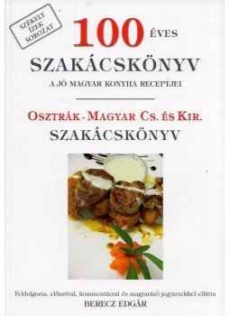 Berecz Edgár - 100 éves szakácskönyv - A jó magyar konyha receptjei / Osztrák-Magyar Cs. és kir. szakácskönyv, Székelyudvarhely 2010 antikvár könyv
